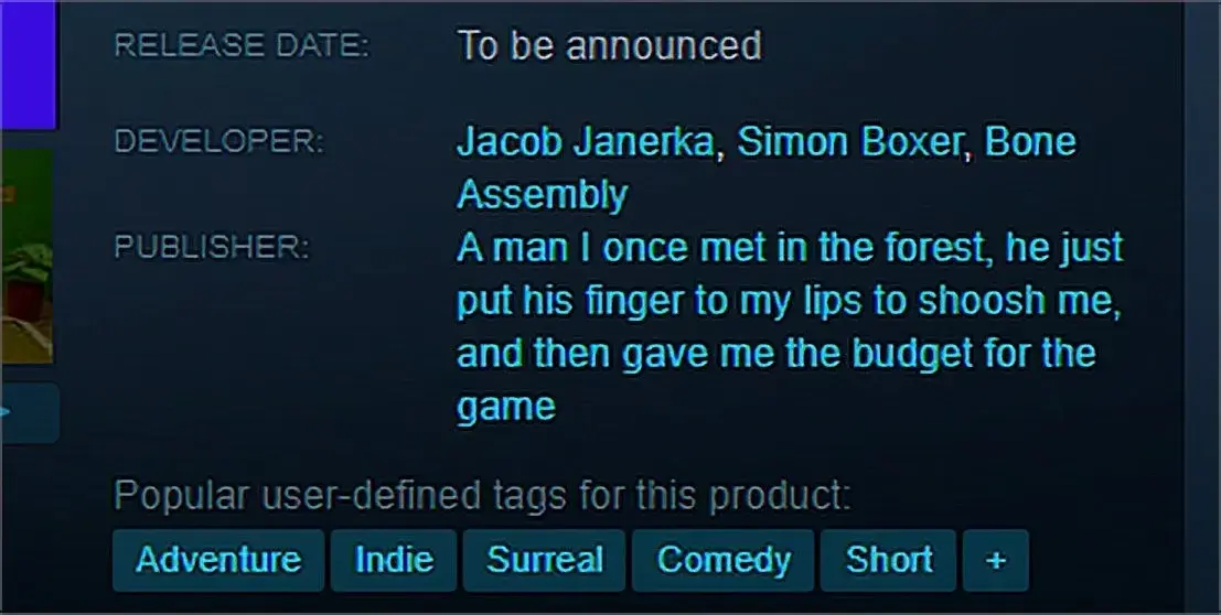 A screenshot of the steam page of a game with the publisher: "A man I once met in the forest, he put his finger to my lips to shoosh me, and then gave me the budget for the game"