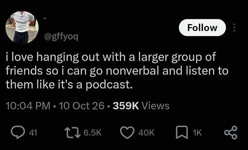 Tweet with the text: i love hanging out with a larger group of friends so i can go nonverbal and listen to them like it's a podcast.