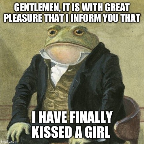 Meme of frog in suit from the 1800’s, sitting like a person, with the caption “Gentlemen, it is with great pleasure that I inform you that I have finally kissed a girl”